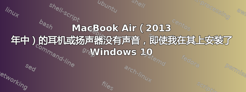 MacBook Air（2013 年中）的耳机或扬声器没有声音，即使我在其上安装了 Windows 10