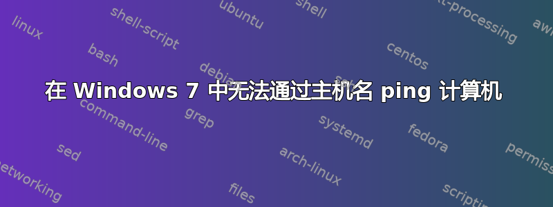 在 Windows 7 中无法通过主机名 ping 计算机