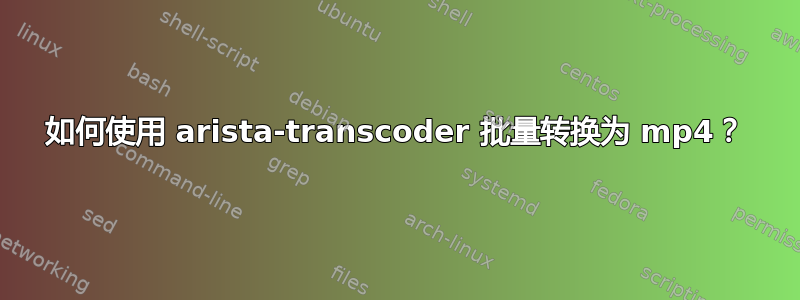 如何使用 arista-transcoder 批量转换为 mp4？