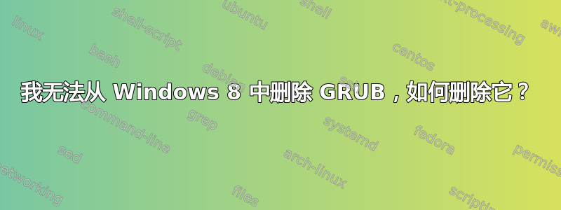 我无法从 Windows 8 中删除 GRUB，如何删除它？