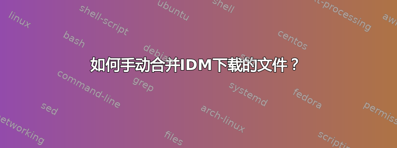 如何手动合并IDM下载的文件？