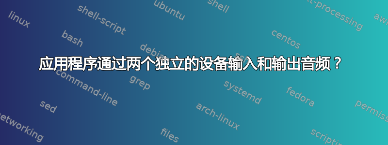 应用程序通过两个独立的设备输入和输出音频？