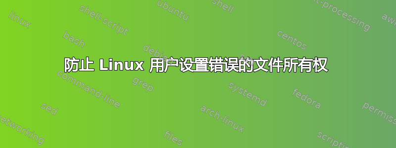 防止 Linux 用户设置错误的文件所有权