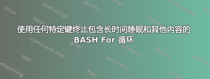 使用任何特定键终止包含长时间睡眠和其他内容的 BASH For 循环