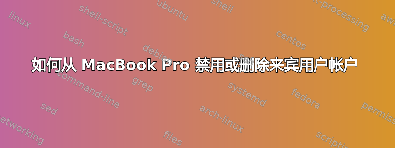 如何从 MacBook Pro 禁用或删除来宾用户帐户