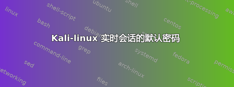 Kali-linux 实时会话的默认密码