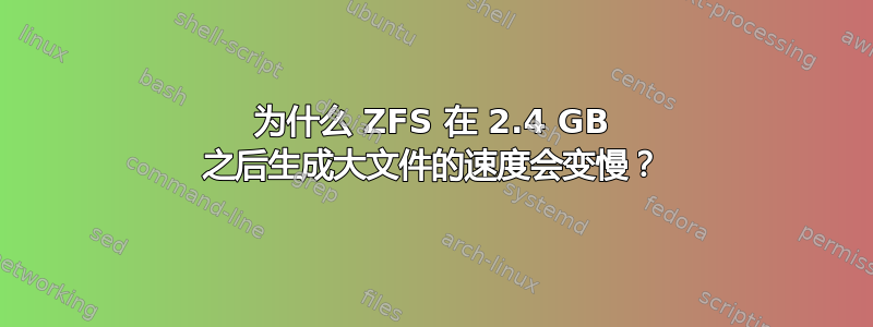 为什么 ZFS 在 2.4 GB 之后生成大文件的速度会变慢？