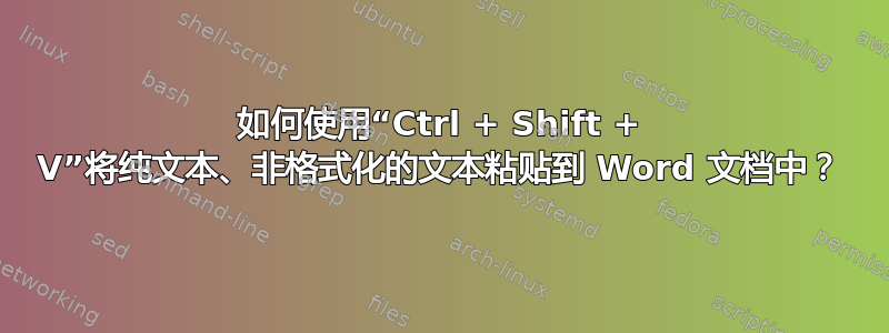 如何使用“Ctrl + Shift + V”将纯文本、非格式化的文本粘贴到 Word 文档中？