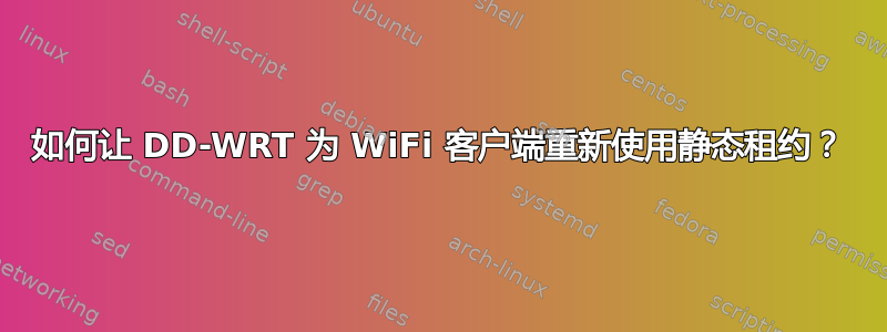 如何让 DD-WRT 为 WiFi 客户端重新使用静态租约？