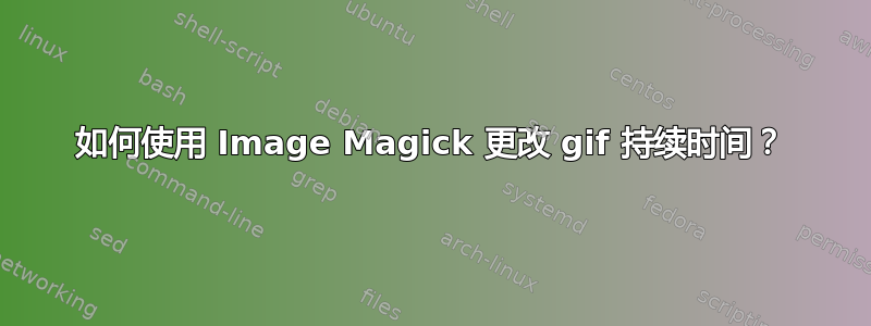 如何使用 Image Magick 更改 gif 持续时间？