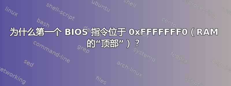 为什么第一个 BIOS 指令位于 0xFFFFFFF0（RAM 的“顶部”）？