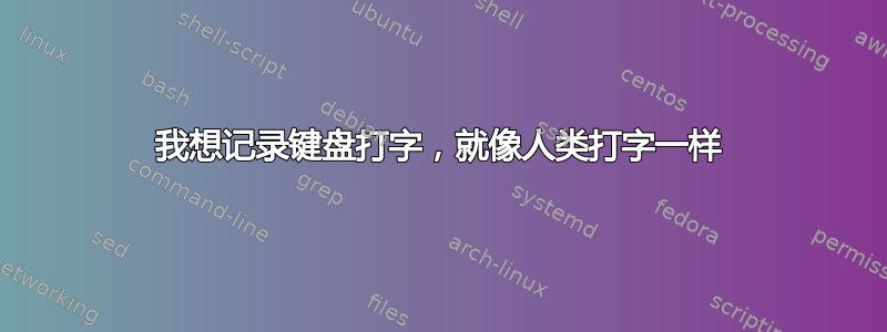 我想记录键盘打字，就像人类打字一样