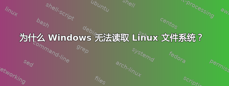 为什么 Windows 无法读取 Linux 文件系统？ 