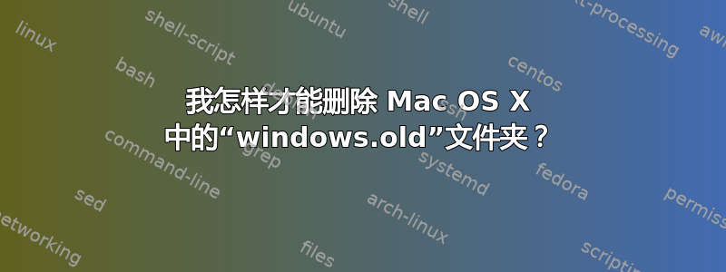 我怎样才能删除 Mac OS X 中的“windows.old”文件夹？