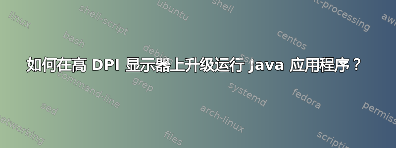 如何在高 DPI 显示器上升级运行 Java 应用程序？