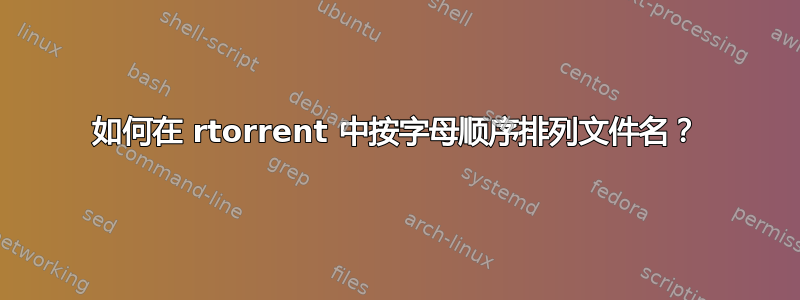 如何在 rtorrent 中按字母顺序排列文件名？