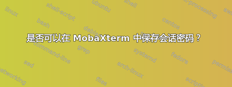 是否可以在 MobaXterm 中保存会话密码？