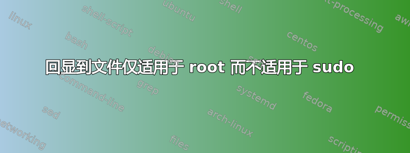 回显到文件仅适用于 root 而不适用于 sudo 