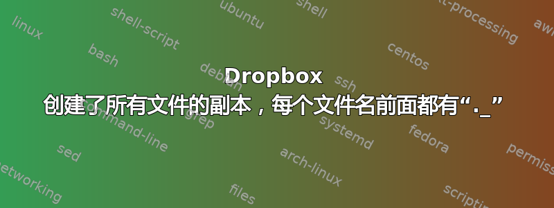 Dropbox 创建了所有文件的副本，每个文件名前面都有“._”