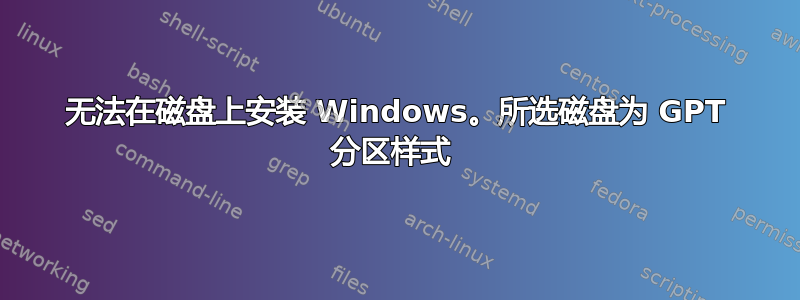 无法在磁盘上安装 Windows。所选磁盘为 GPT 分区样式 