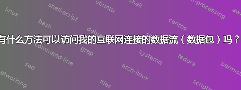 有什么方法可以访问我的互联网连接的数据流（数据包）吗？