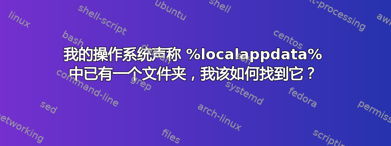 我的操作系统声称 %localappdata% 中已有一个文件夹，我该如何找到它？