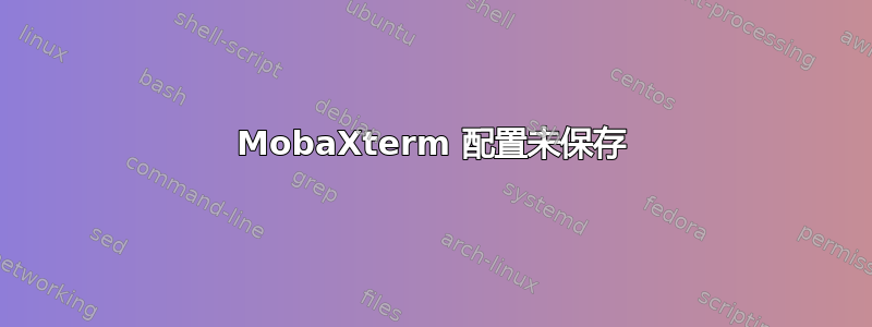 MobaXterm 配置未保存