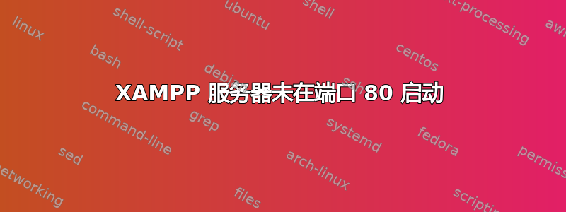 XAMPP 服务器未在端口 80 启动