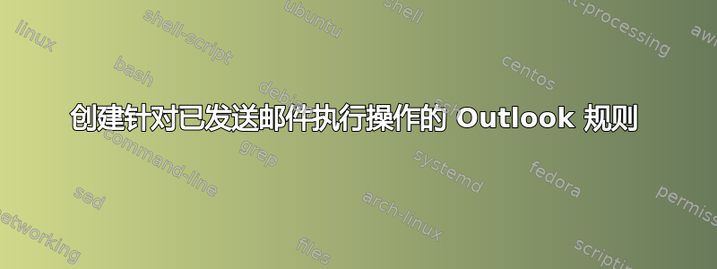 创建针对已发送邮件执行操作的 Outlook 规则