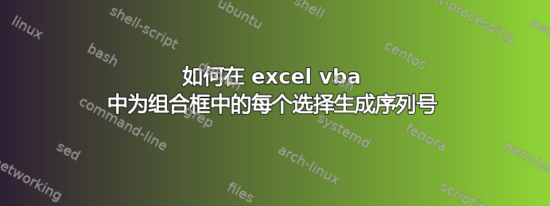 如何在 excel vba 中为组合框中的每个选择生成序列号