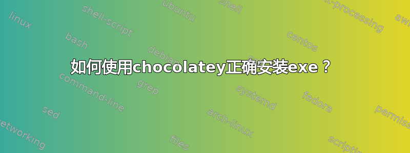 如何使用chocolatey正确安装exe？