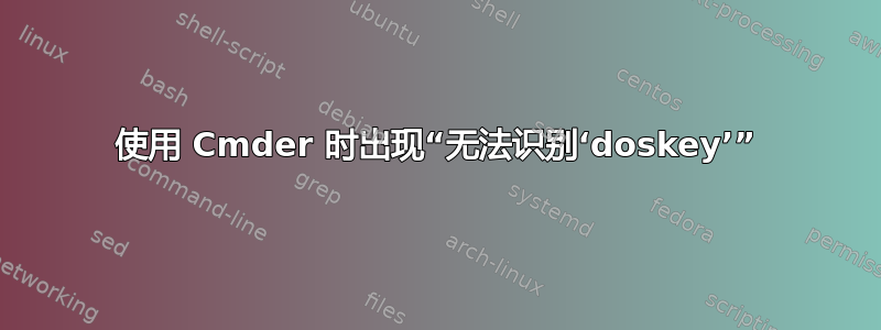 使用 Cmder 时出现“无法识别‘doskey’”