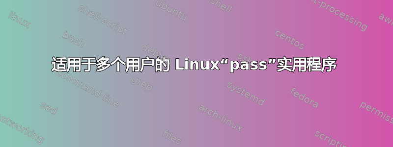 适用于多个用户的 Linux“pass”实用程序