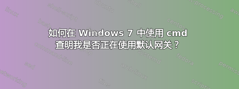 如何在 Windows 7 中使用 cmd 查明我是否正在使用默认网关？