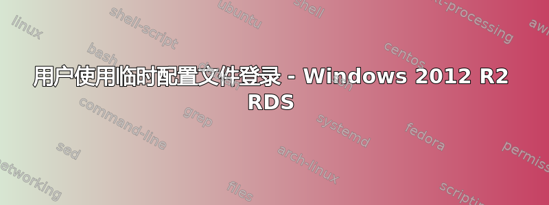 用户使用临时配置文件登录 - Windows 2012 R2 RDS