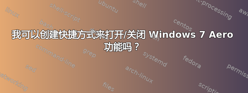 我可以创建快捷方式来打开/关闭 Windows 7 Aero 功能吗？