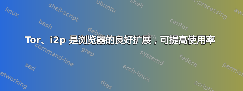 Tor、i2p 是浏览器的良好扩展，可提高使用率