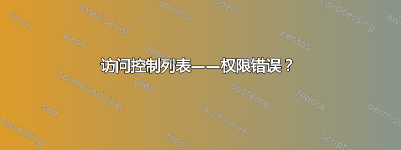 访问控制列表——权限错误？