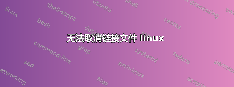 无法取消链接文件 linux