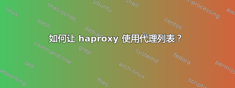 如何让 haproxy 使用代理列表？