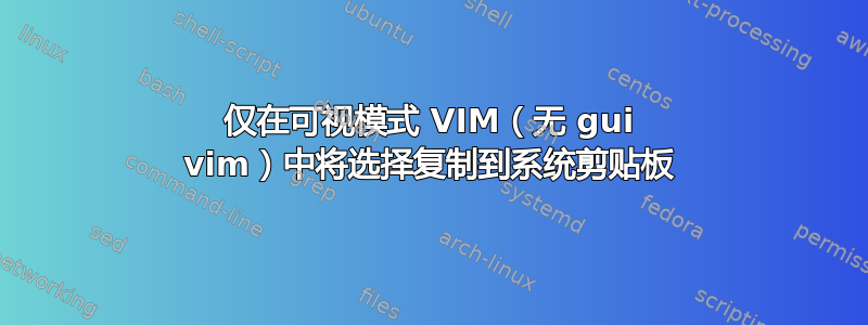 仅在可视模式 VIM（无 gui vim）中将选择复制到系统剪贴板