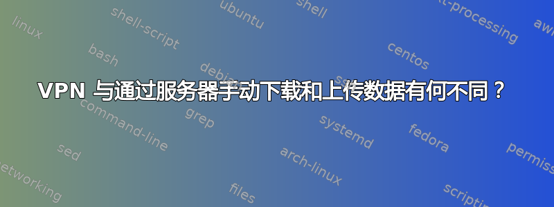 VPN 与通过服务器手动下载和上传数据有何不同？