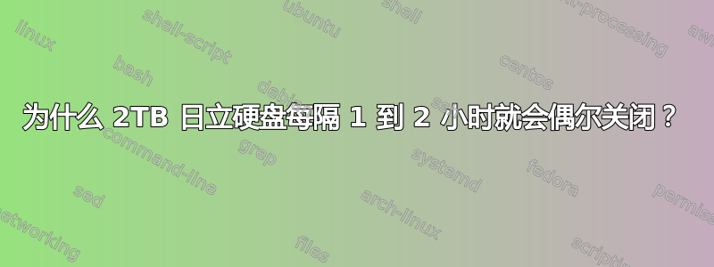 为什么 2TB 日立硬盘每隔 1 到 2 小时就会偶尔关闭？