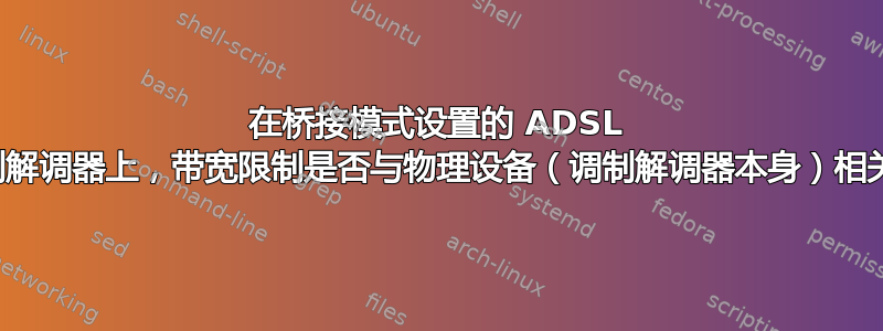 在桥接模式设置的 ADSL 调制解调器上，带宽限制是否与物理设备（调制解调器本身）相关？