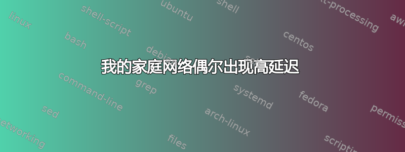 我的家庭网络偶尔出现高延迟