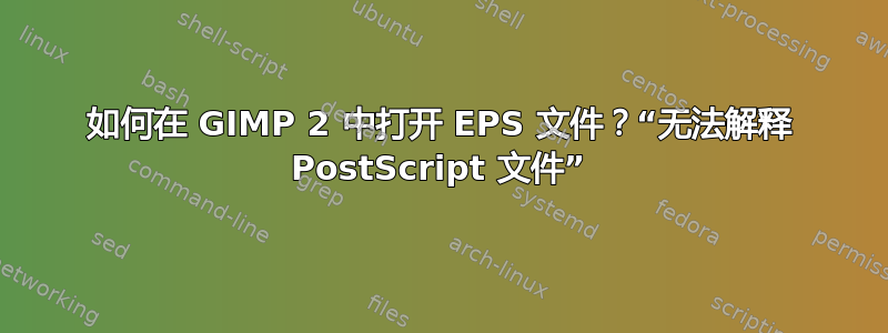 如何在 GIMP 2 中打开 EPS 文件？“无法解释 PostScript 文件”