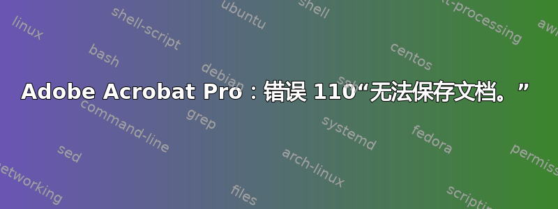 Adobe Acrobat Pro：错误 110“无法保存文档。”