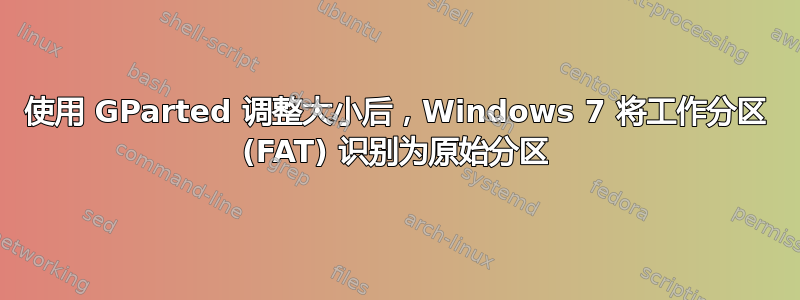 使用 GParted 调整大小后，Windows 7 将工作分区 (FAT) 识别为原始分区