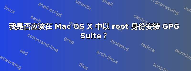 我是否应该在 Mac OS X 中以 root 身份安装 GPG Suite？
