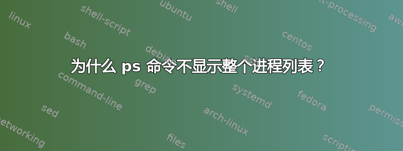 为什么 ps 命令不显示整个进程列表？